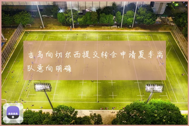 吉乌向切尔西提交转会申请夏季离队意向明确