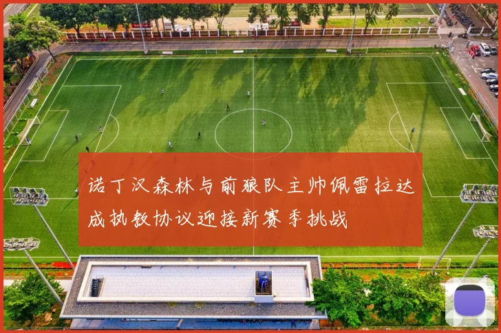 诺丁汉森林与前狼队主帅佩雷拉达成执教协议迎接新赛季挑战