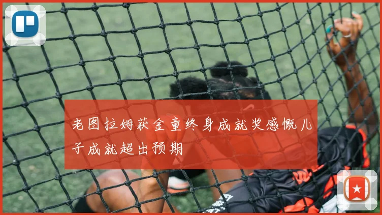 老图拉姆获金童终身成就奖感慨儿子成就超出预期