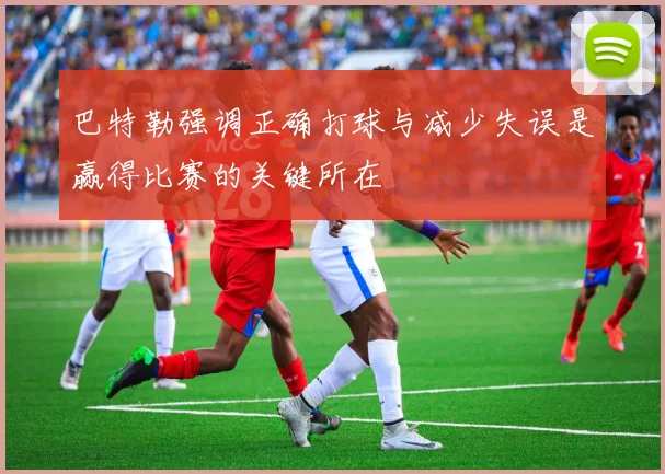 巴特勒强调正确打球与减少失误是赢得比赛的关键所在