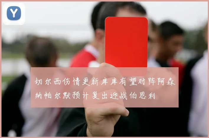 切尔西伤情更新库库有望对阵阿森纳帕尔默预计复出迎战伯恩利
