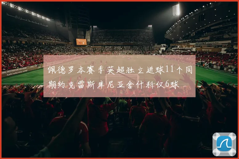 佩德罗本赛季英超独立进球11个同期约克雷斯库尼亚舍什科仅6球