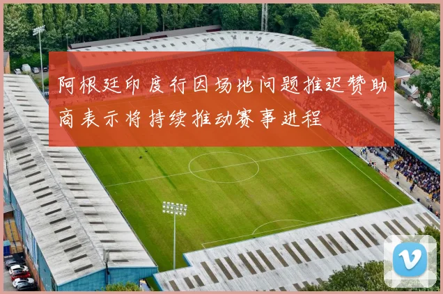 阿根廷印度行因场地问题推迟赞助商表示将持续推动赛事进程