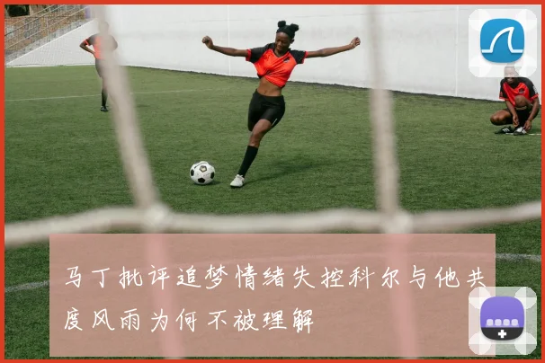 马丁批评追梦情绪失控科尔与他共度风雨为何不被理解