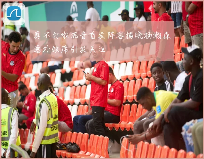 真不打啦混音首发阵容揭晓杨瀚森意外缺席引发关注