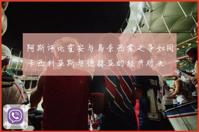 阿斯评论霍安与乌奈西蒙之争如同卡西利亚斯与德赫亚的经典对决