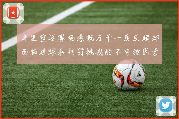 库里重返赛场感慨万千一度反超却面临进球和判罚挑战的不可控因素